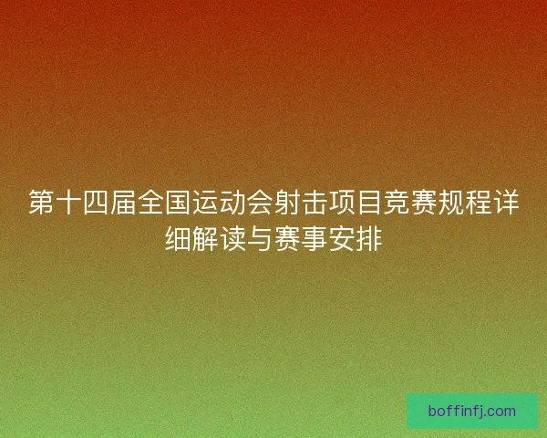 第十四届全国运动会射击项目竞赛规程详细解读与赛事安排